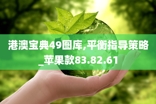 港澳宝典49图库,平衡指导策略_苹果款83.82.61