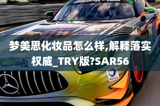 梦美思化妆品怎么样,解释落实权威_TRY版?SAR56