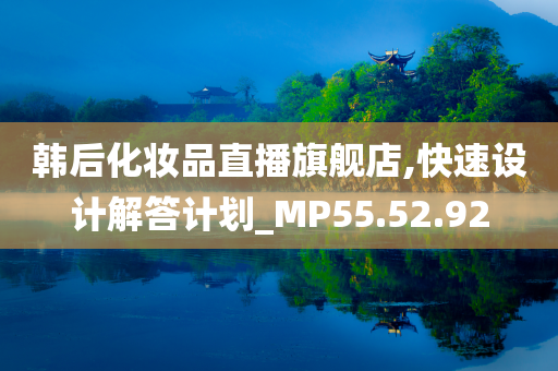 韩后化妆品直播旗舰店,快速设计解答计划_MP55.52.92