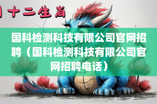 国科检测科技有限公司官网招聘（国科检测科技有限公司官网招聘电话）