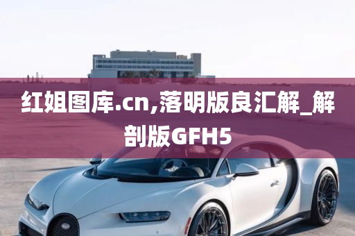 红姐图库.cn,落明版良汇解_解剖版GFH5