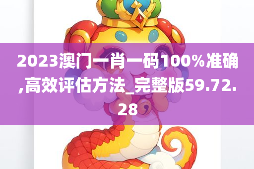 2023澳门一肖一码100%准确,高效评估方法_完整版59.72.28