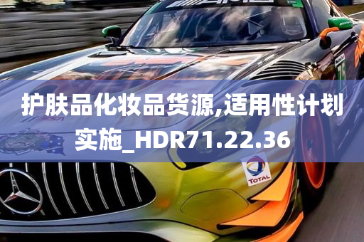 护肤品化妆品货源,适用性计划实施_HDR71.22.36