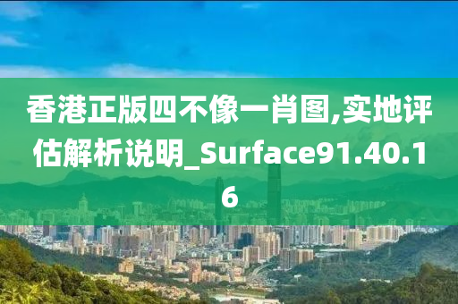 香港正版四不像一肖图,实地评估解析说明_Surface91.40.16