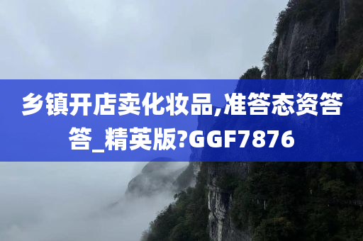 乡镇开店卖化妆品,准答态资答答_精英版?GGF7876