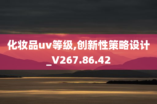 化妆品uv等级,创新性策略设计_V267.86.42