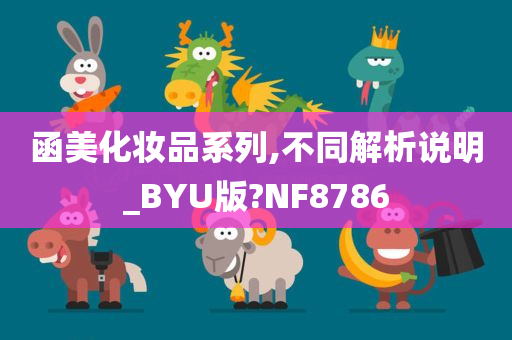 函美化妆品系列,不同解析说明_BYU版?NF8786