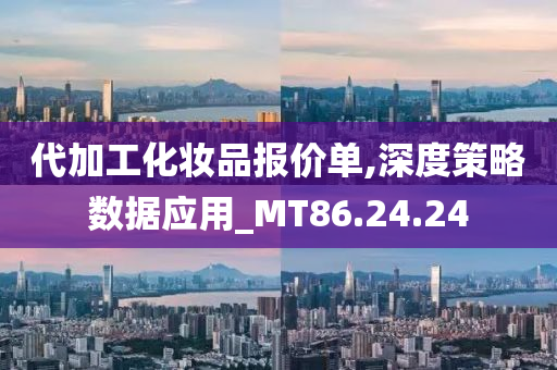 代加工化妆品报价单,深度策略数据应用_MT86.24.24