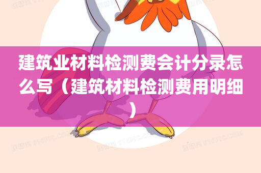 建筑业材料检测费会计分录怎么写（建筑材料检测费用明细）