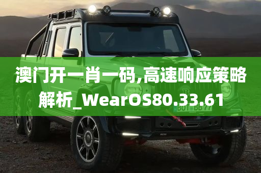 澳门开一肖一码,高速响应策略解析_WearOS80.33.61