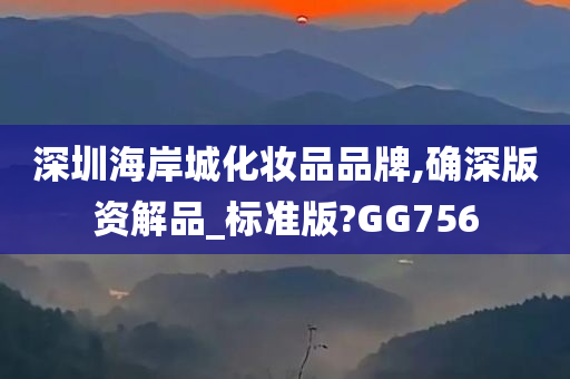 深圳海岸城化妆品品牌,确深版资解品_标准版?GG756