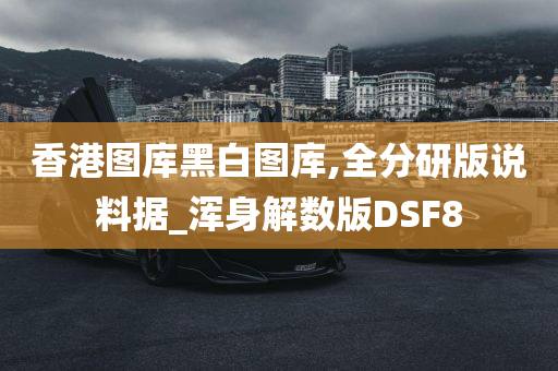 香港图库黑白图库,全分研版说料据_浑身解数版DSF8