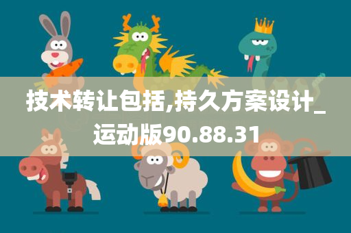 技术转让包括,持久方案设计_运动版90.88.31