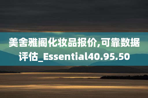 美舍雅阁化妆品报价,可靠数据评估_Essential40.95.50