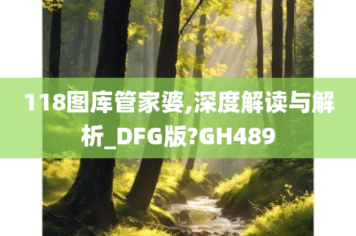 118图库管家婆,深度解读与解析_DFG版?GH489