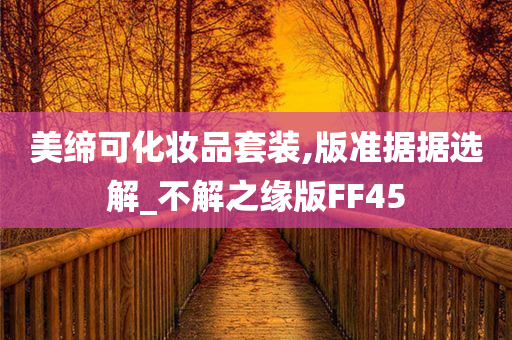 美缔可化妆品套装,版准据据选解_不解之缘版FF45