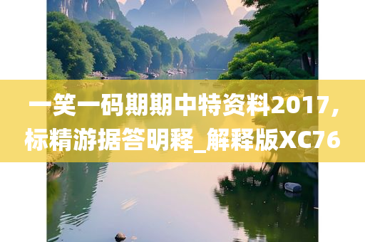 一笑一码期期中特资料2017,标精游据答明释_解释版XC76