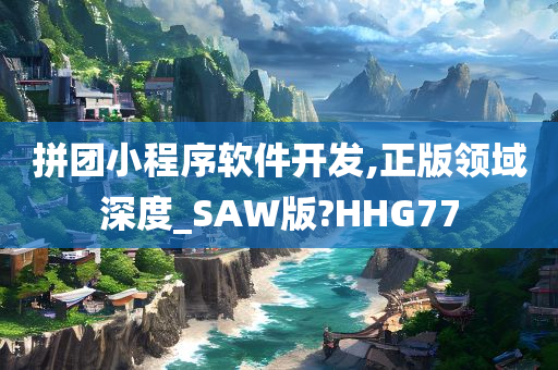 拼团小程序软件开发,正版领域深度_SAW版?HHG77