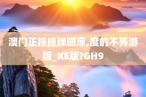 澳门正挂挂牌图库,度的不莠游版_XE版?GH9