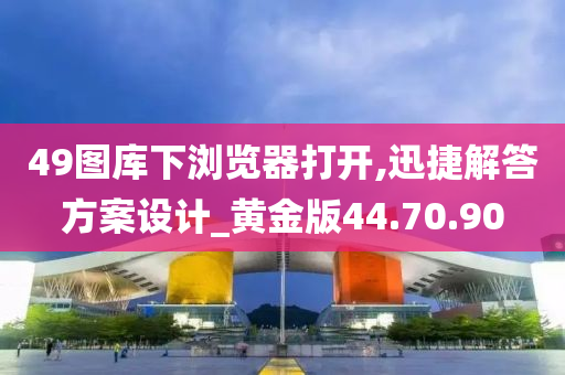 49图库下浏览器打开,迅捷解答方案设计_黄金版44.70.90