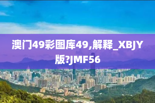 澳门49彩图库49,解释_XBJY版?JMF56