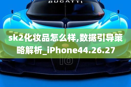 sk2化妆品怎么样,数据引导策略解析_iPhone44.26.27