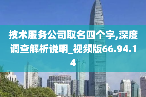 技术服务公司取名四个字,深度调查解析说明_视频版66.94.14