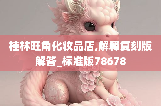 桂林旺角化妆品店,解释复刻版解答_标准版78678