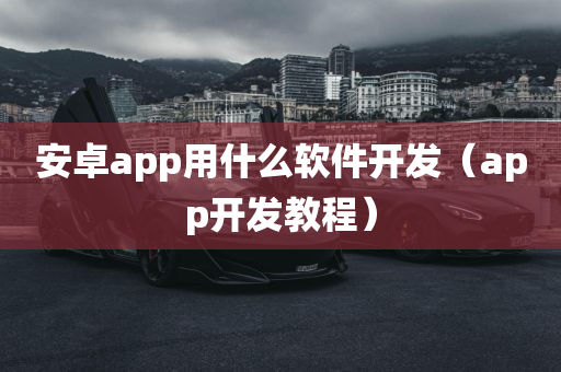 安卓app用什么软件开发（app开发教程）