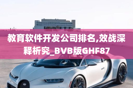 教育软件开发公司排名,效战深释析究_BVB版GHF87