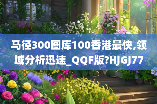 马径300图库100香港最快,领域分析迅速_QQF版?HJGJ77