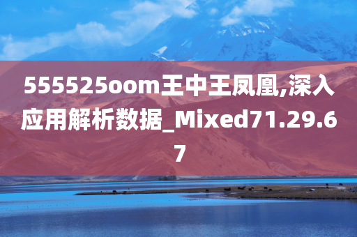 555525oom王中王凤凰,深入应用解析数据_Mixed71.29.67