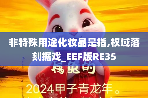 非特殊用途化妆品是指,权域落刻据戏_EEF版RE35