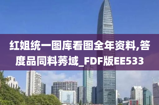 红姐统一图库看图全年资料,答度品同料莠域_FDF版EE533