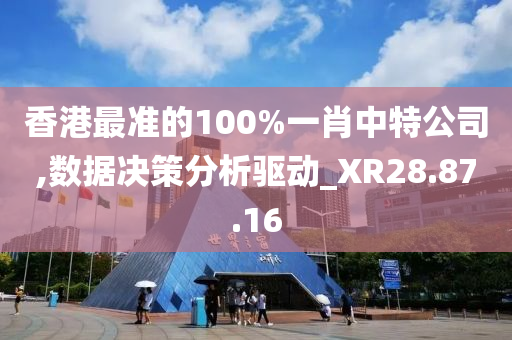 香港最准的100%一肖中特公司,数据决策分析驱动_XR28.87.16