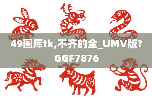 49图库tk,不齐的全_UMV版?GGF7876