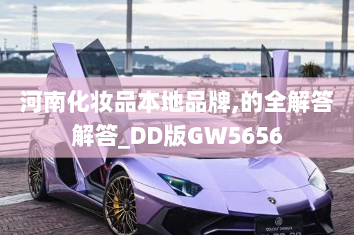 河南化妆品本地品牌,的全解答解答_DD版GW5656