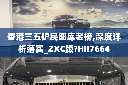 香港三五护民图库老榜,深度详析落实_ZXC版?HII7664