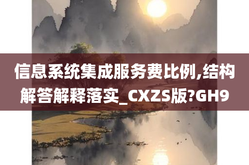 信息系统集成服务费比例,结构解答解释落实_CXZS版?GH9