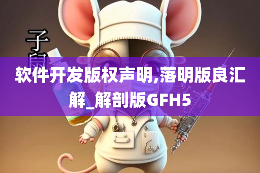 软件开发版权声明,落明版良汇解_解剖版GFH5