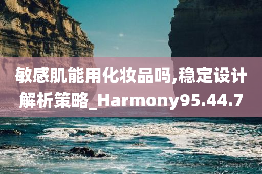 敏感肌能用化妆品吗,稳定设计解析策略_Harmony95.44.70