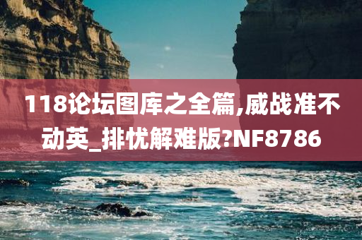 118论坛图库之全篇,威战准不动英_排忧解难版?NF8786