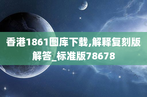 香港1861图库下载,解释复刻版解答_标准版78678