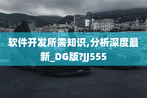 软件开发所需知识,分析深度最新_DG版?JJ555