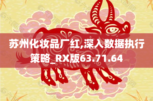 苏州化妆品厂红,深入数据执行策略_RX版63.71.64