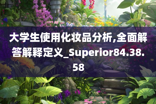 大学生使用化妆品分析,全面解答解释定义_Superior84.38.58