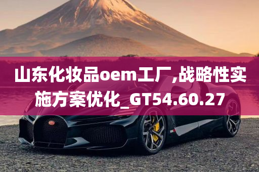 山东化妆品oem工厂,战略性实施方案优化_GT54.60.27