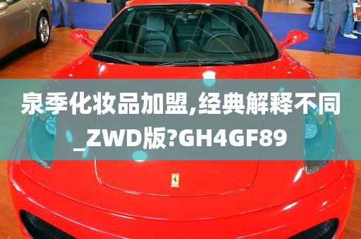 泉季化妆品加盟,经典解释不同_ZWD版?GH4GF89