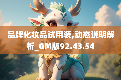 品牌化妆品试用装,动态说明解析_GM版92.43.54