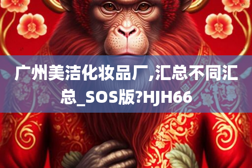 广州美洁化妆品厂,汇总不同汇总_SOS版?HJH66